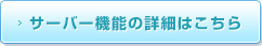 サーバー機能の詳細はこちら